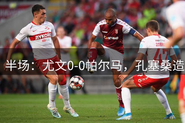 半场：尤文0-0帕尔马，孔塞桑造险