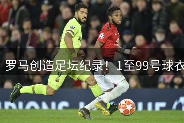 罗马创造足坛纪录！1至99号球衣皆有其主